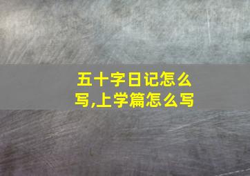 五十字日记怎么写,上学篇怎么写