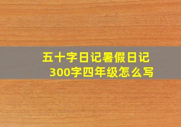 五十字日记暑假日记300字四年级怎么写