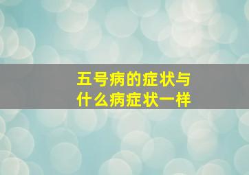 五号病的症状与什么病症状一样