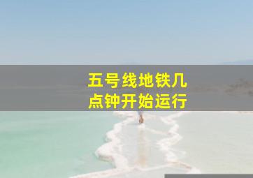 五号线地铁几点钟开始运行