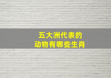 五大洲代表的动物有哪些生肖