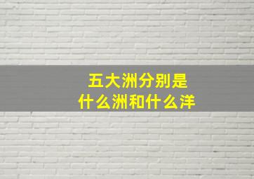 五大洲分别是什么洲和什么洋