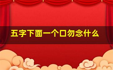 五字下面一个口勿念什么