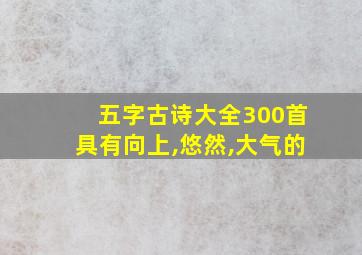 五字古诗大全300首具有向上,悠然,大气的