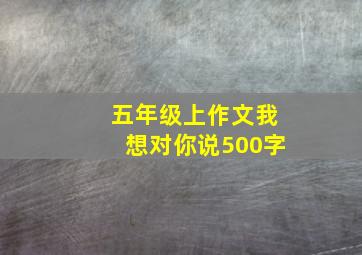 五年级上作文我想对你说500字