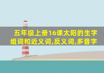 五年级上册16课太阳的生字组词和近义词,反义词,多音字