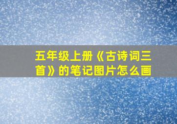 五年级上册《古诗词三首》的笔记图片怎么画