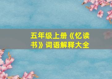 五年级上册《忆读书》词语解释大全