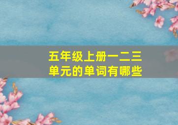 五年级上册一二三单元的单词有哪些