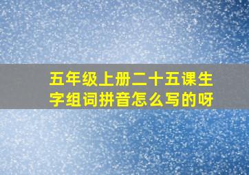 五年级上册二十五课生字组词拼音怎么写的呀