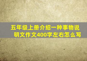 五年级上册介绍一种事物说明文作文400字左右怎么写