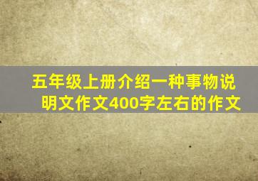 五年级上册介绍一种事物说明文作文400字左右的作文