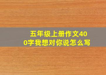 五年级上册作文400字我想对你说怎么写