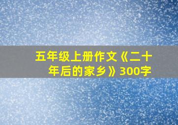 五年级上册作文《二十年后的家乡》300字