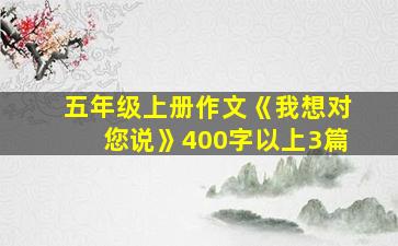 五年级上册作文《我想对您说》400字以上3篇