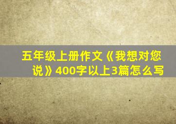 五年级上册作文《我想对您说》400字以上3篇怎么写