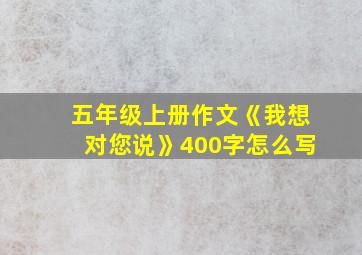 五年级上册作文《我想对您说》400字怎么写