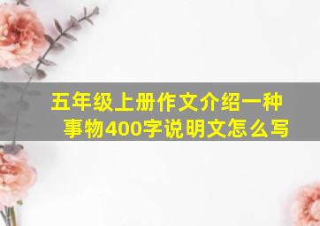 五年级上册作文介绍一种事物400字说明文怎么写