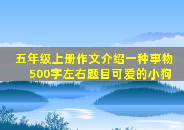 五年级上册作文介绍一种事物500字左右题目可爱的小狗