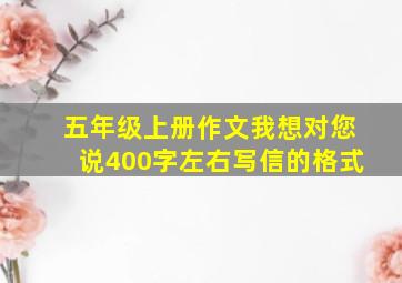 五年级上册作文我想对您说400字左右写信的格式