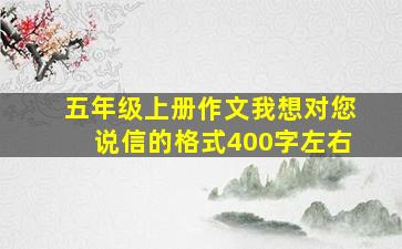 五年级上册作文我想对您说信的格式400字左右