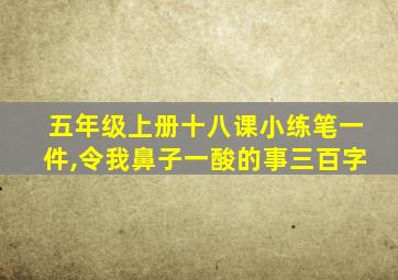 五年级上册十八课小练笔一件,令我鼻子一酸的事三百字