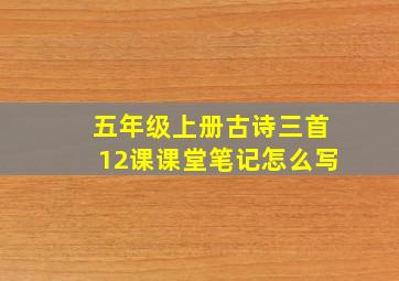 五年级上册古诗三首12课课堂笔记怎么写