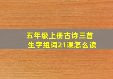 五年级上册古诗三首生字组词21课怎么读