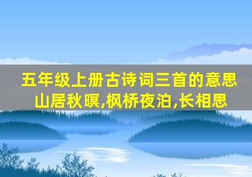 五年级上册古诗词三首的意思山居秋暝,枫桥夜泊,长相思