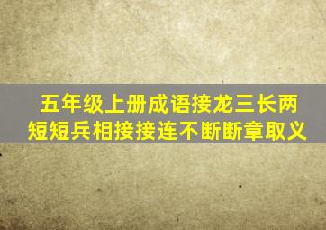 五年级上册成语接龙三长两短短兵相接接连不断断章取义