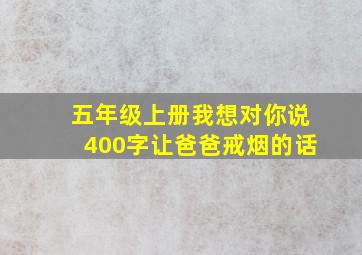 五年级上册我想对你说400字让爸爸戒烟的话