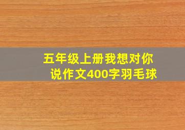 五年级上册我想对你说作文400字羽毛球