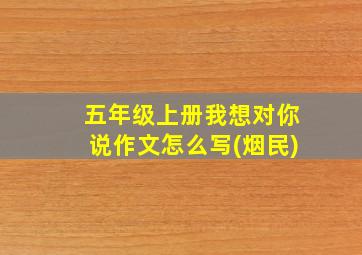 五年级上册我想对你说作文怎么写(烟民)