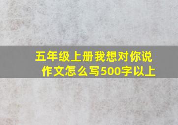 五年级上册我想对你说作文怎么写500字以上