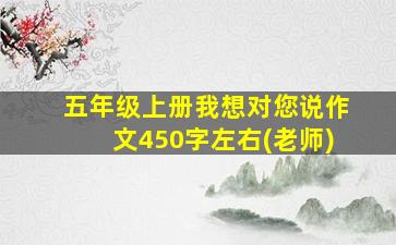 五年级上册我想对您说作文450字左右(老师)