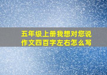 五年级上册我想对您说作文四百字左右怎么写