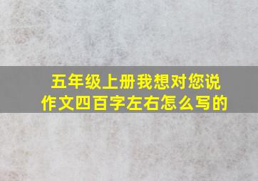 五年级上册我想对您说作文四百字左右怎么写的