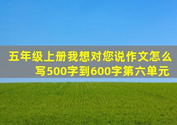 五年级上册我想对您说作文怎么写500字到600字第六单元