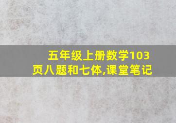 五年级上册数学103页八题和七体,课堂笔记