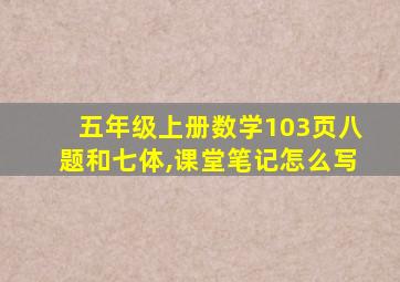 五年级上册数学103页八题和七体,课堂笔记怎么写