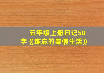 五年级上册曰记50字《难忘的暑假生活》