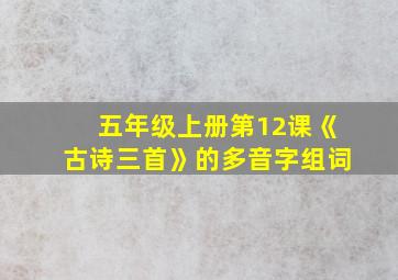 五年级上册第12课《古诗三首》的多音字组词