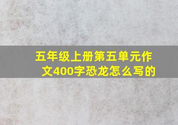 五年级上册第五单元作文400字恐龙怎么写的