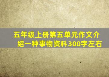 五年级上册第五单元作文介绍一种事物资料300字左右