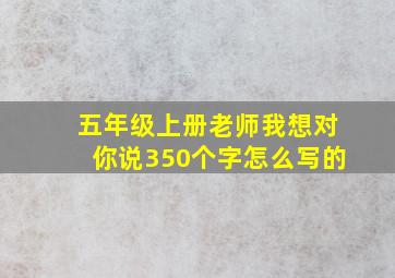 五年级上册老师我想对你说350个字怎么写的