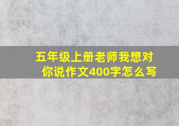 五年级上册老师我想对你说作文400字怎么写