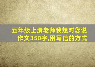 五年级上册老师我想对您说作文350字,用写信的方式