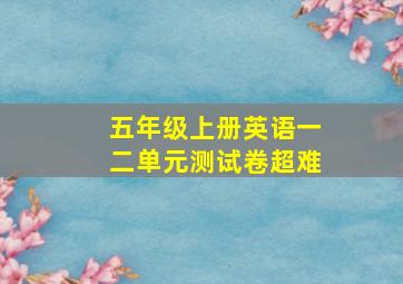 五年级上册英语一二单元测试卷超难