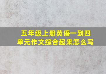 五年级上册英语一到四单元作文综合起来怎么写