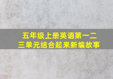 五年级上册英语第一二三单元结合起来新编故事